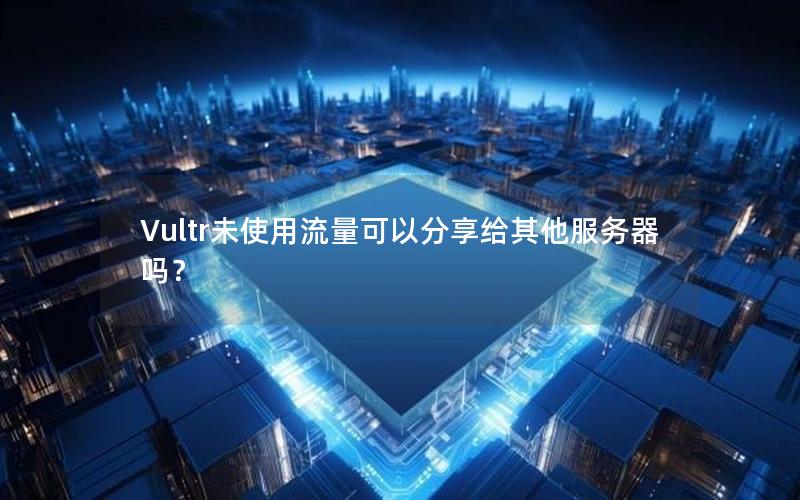 Vultr未使用流量可以分享给其他服务器吗？