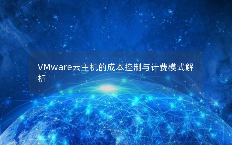 VMware云主机的成本控制与计费模式解析