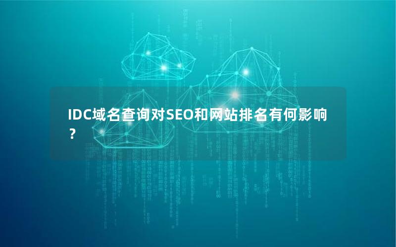 IDC域名查询对SEO和网站排名有何影响？