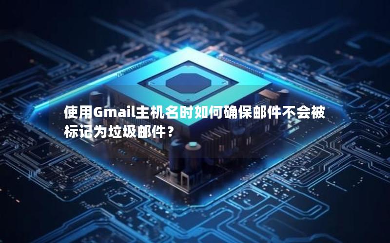 使用Gmail主机名时如何确保邮件不会被标记为垃圾邮件？