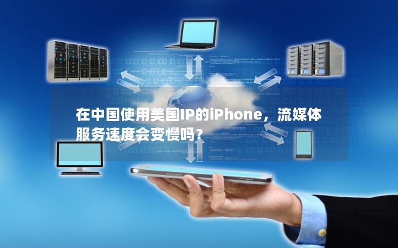 在中国使用美国IP的iPhone，流媒体服务速度会变慢吗？