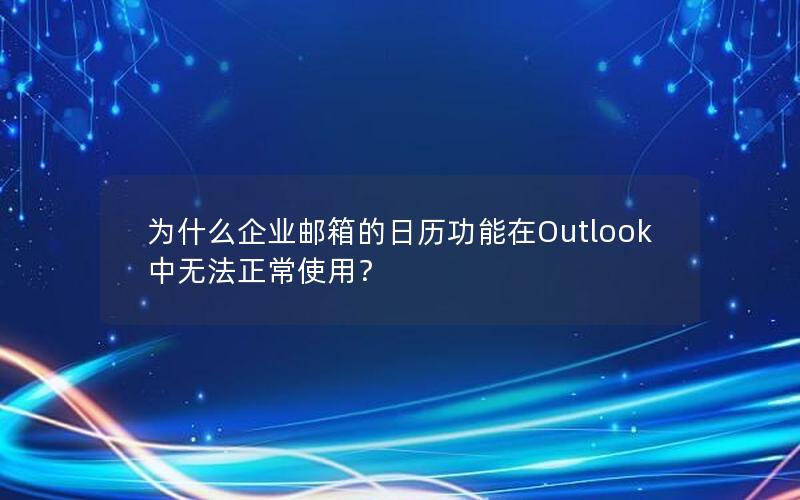 为什么企业邮箱的日历功能在Outlook中无法正常使用？