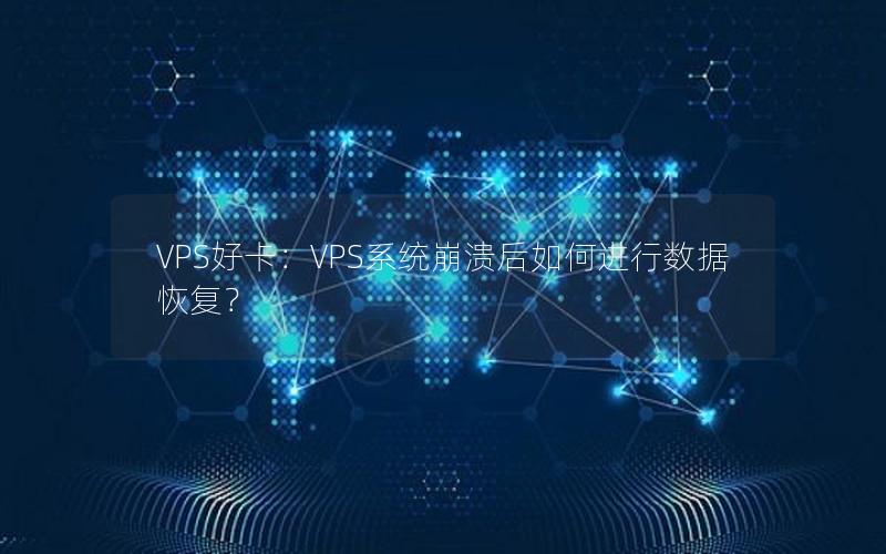 VPS好卡：VPS系统崩溃后如何进行数据恢复？