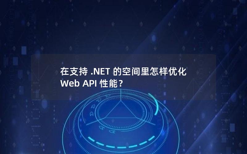 在支持 .NET 的空间里怎样优化 Web API 性能？