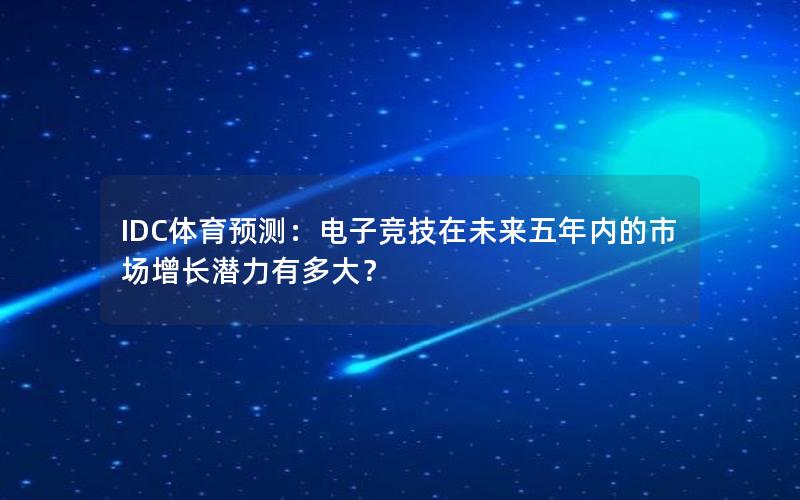 IDC体育预测：电子竞技在未来五年内的市场增长潜力有多大？