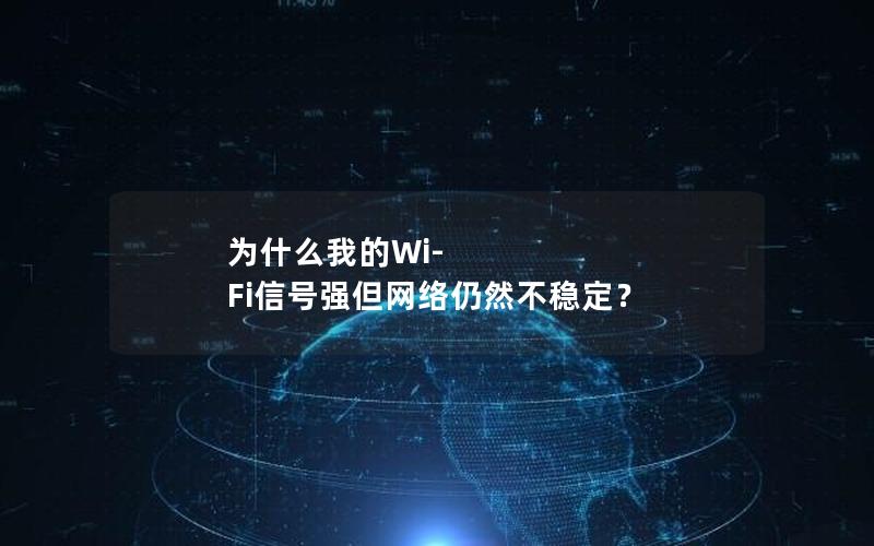 为什么我的Wi-Fi信号强但网络仍然不稳定？