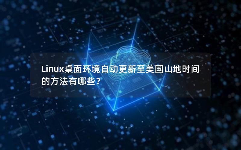 Linux桌面环境自动更新至美国山地时间的方法有哪些？