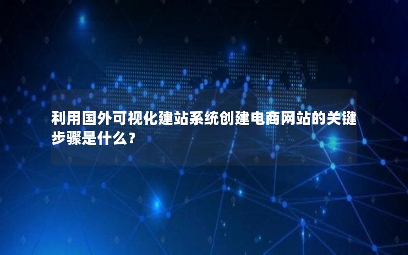 利用国外可视化建站系统创建电商网站的关键步骤是什么？