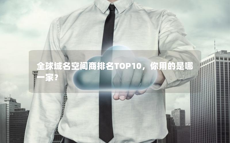 全球域名空间商排名TOP10，你用的是哪一家？