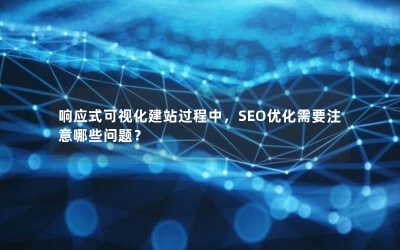 响应式可视化建站过程中，SEO优化需要注意哪些问题？