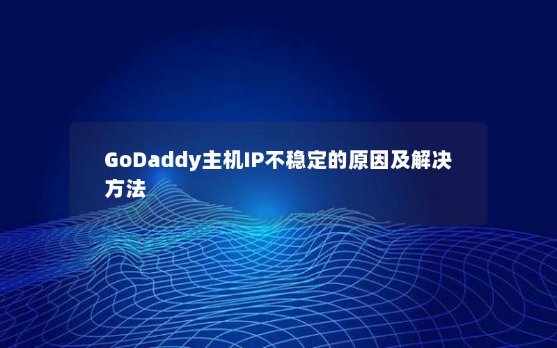 GoDaddy主机IP不稳定的原因及解决方法