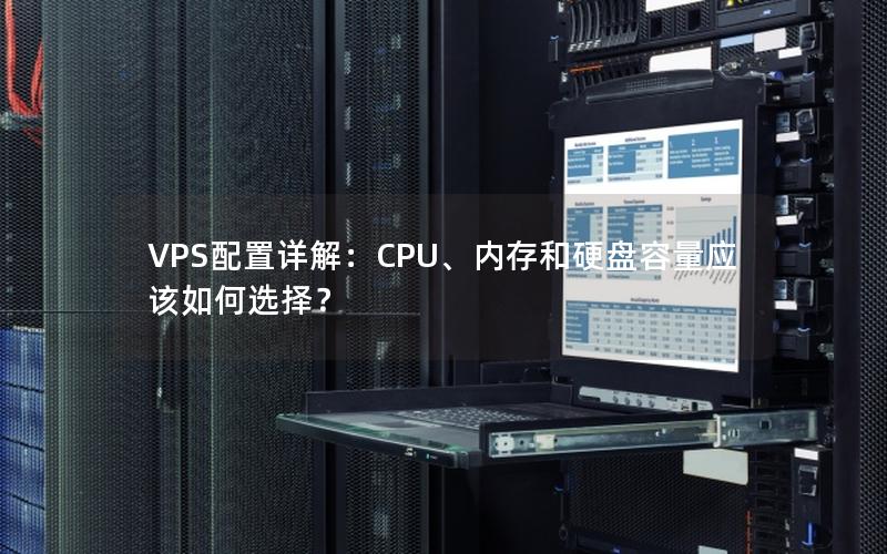 VPS配置详解：CPU、内存和硬盘容量应该如何选择？