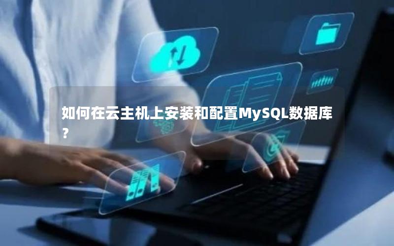 如何在云主机上安装和配置MySQL数据库？