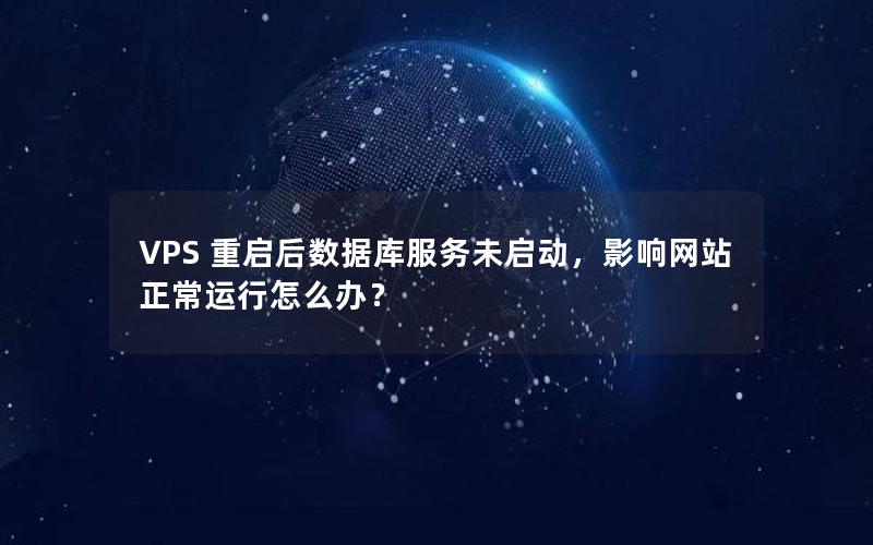 VPS 重启后数据库服务未启动，影响网站正常运行怎么办？