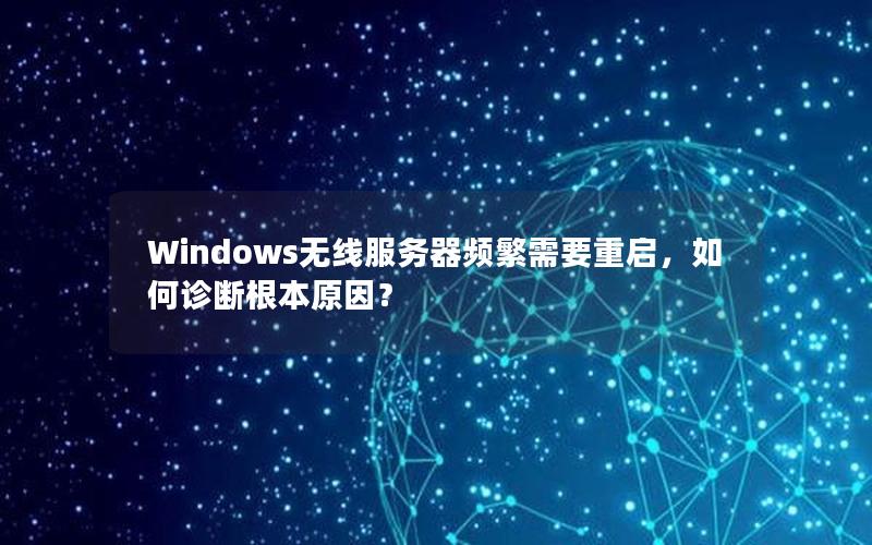 Windows无线服务器频繁需要重启，如何诊断根本原因？