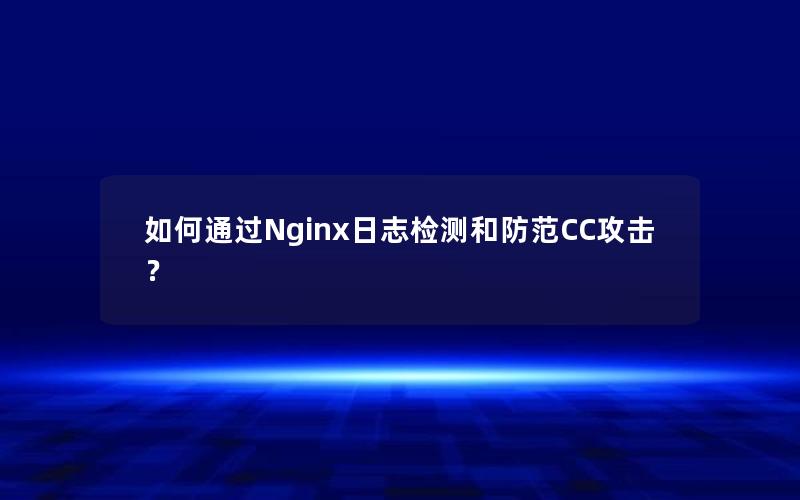 如何通过Nginx日志检测和防范CC攻击？