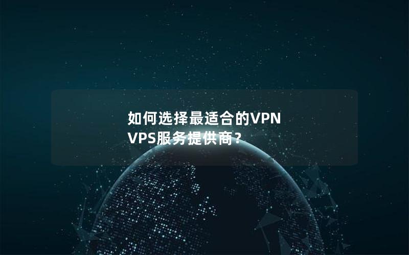 如何选择最适合的VPN VPS服务提供商？