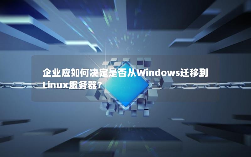 企业应如何决定是否从Windows迁移到Linux服务器？