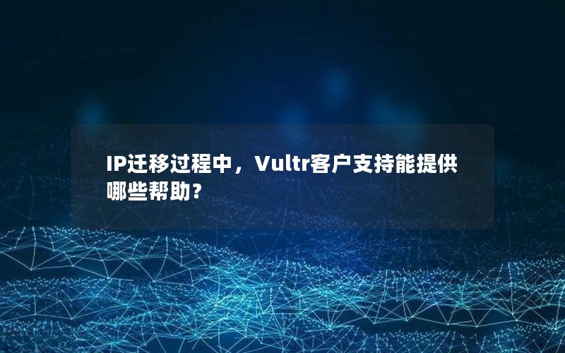 IP迁移过程中，Vultr客户支持能提供哪些帮助？