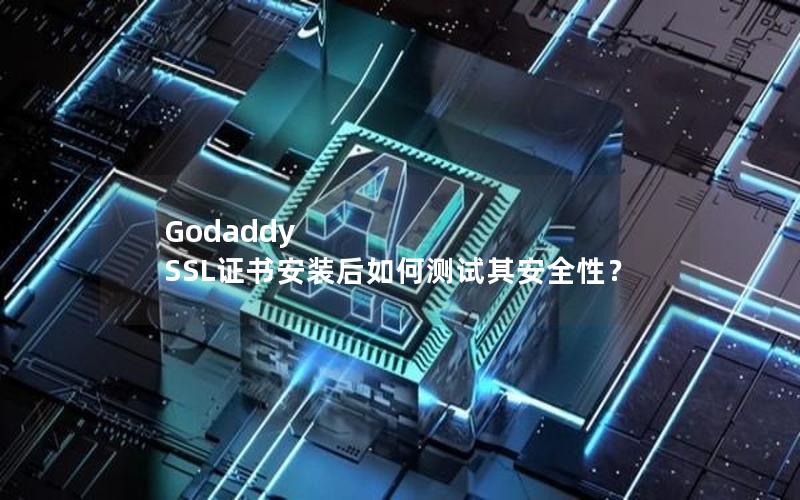 Godaddy SSL证书安装后如何测试其安全性？