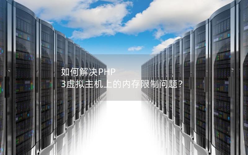 如何解决PHP 3虚拟主机上的内存限制问题？