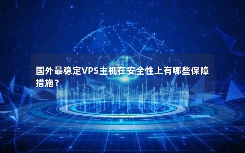 国外最稳定VPS主机在安全性上有哪些保障措施？