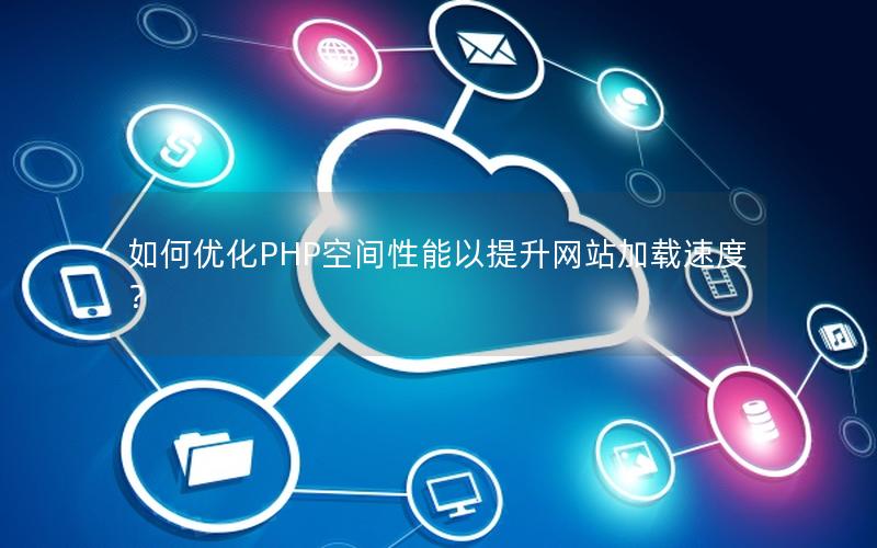 如何优化PHP空间性能以提升网站加载速度？