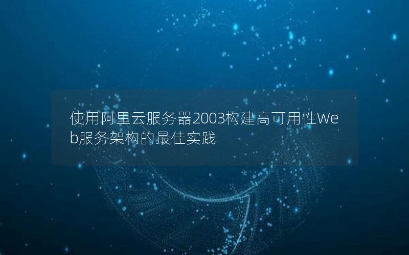 使用阿里云服务器2003构建高可用性Web服务架构的最佳实践