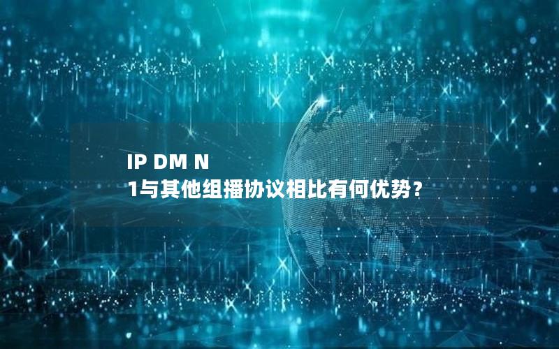 IP DM N 1与其他组播协议相比有何优势？