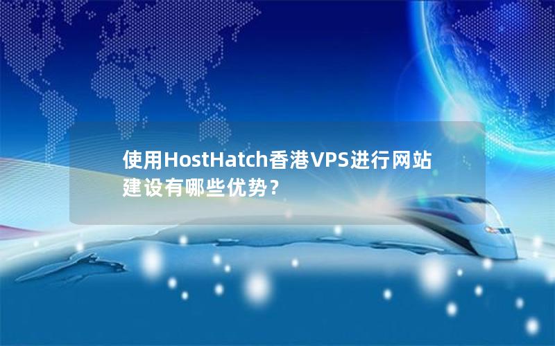 使用HostHatch香港VPS进行网站建设有哪些优势？