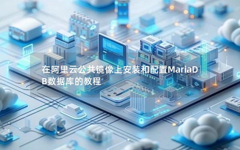 在阿里云公共镜像上安装和配置MariaDB数据库的教程