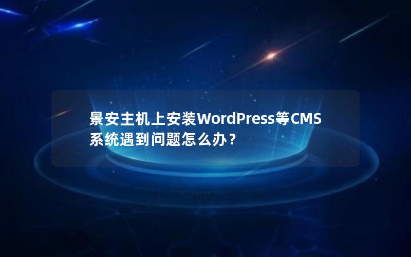 景安主机上安装WordPress等CMS系统遇到问题怎么办？