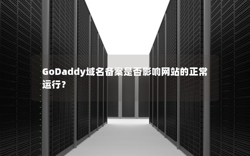 GoDaddy域名备案是否影响网站的正常运行？