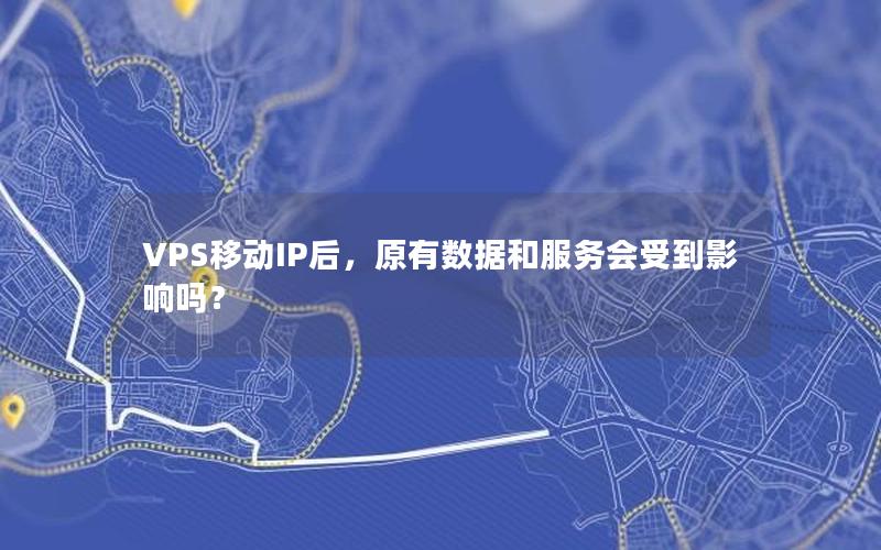 VPS移动IP后，原有数据和服务会受到影响吗？