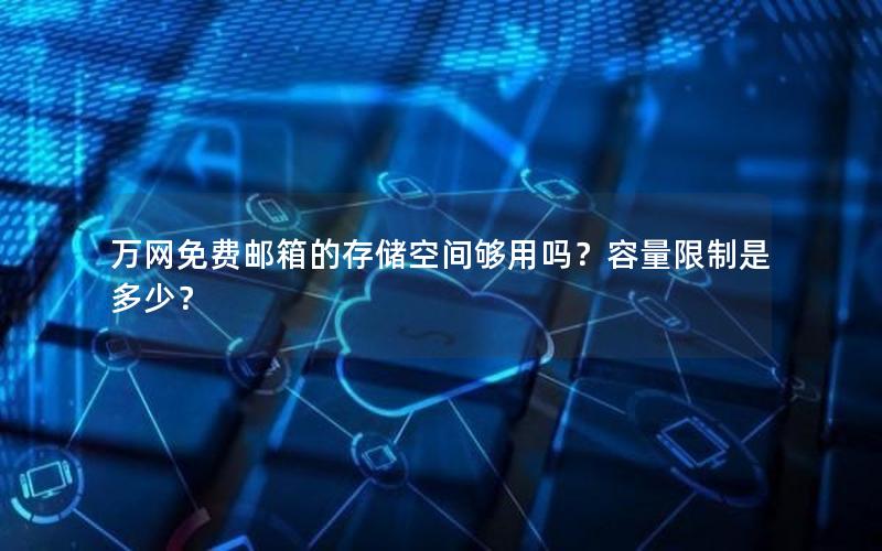 万网免费邮箱的存储空间够用吗？容量限制是多少？