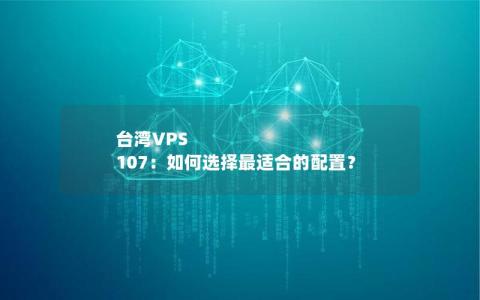 台湾VPS 107：如何选择最适合的配置？