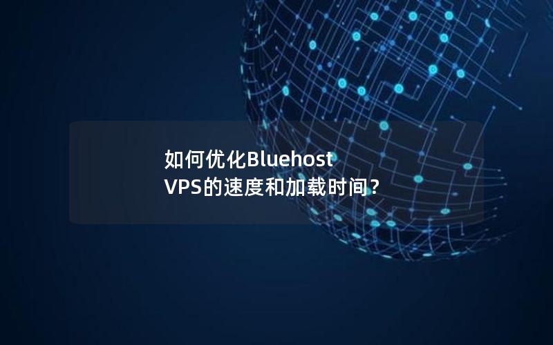 如何优化Bluehost VPS的速度和加载时间？