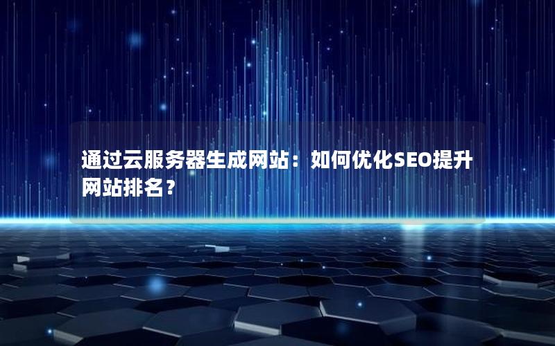 通过云服务器生成网站：如何优化SEO提升网站排名？