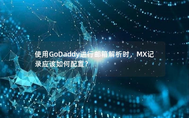 使用GoDaddy进行邮箱解析时，MX记录应该如何配置？