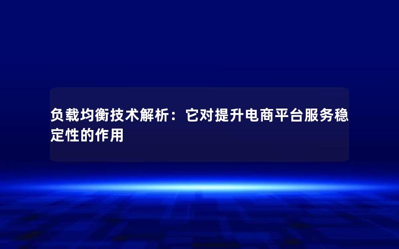 负载均衡技术解析：它对提升电商平台服务稳定性的作用