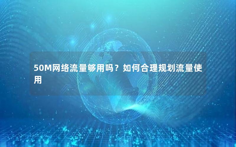 50M网络流量够用吗？如何合理规划流量使用