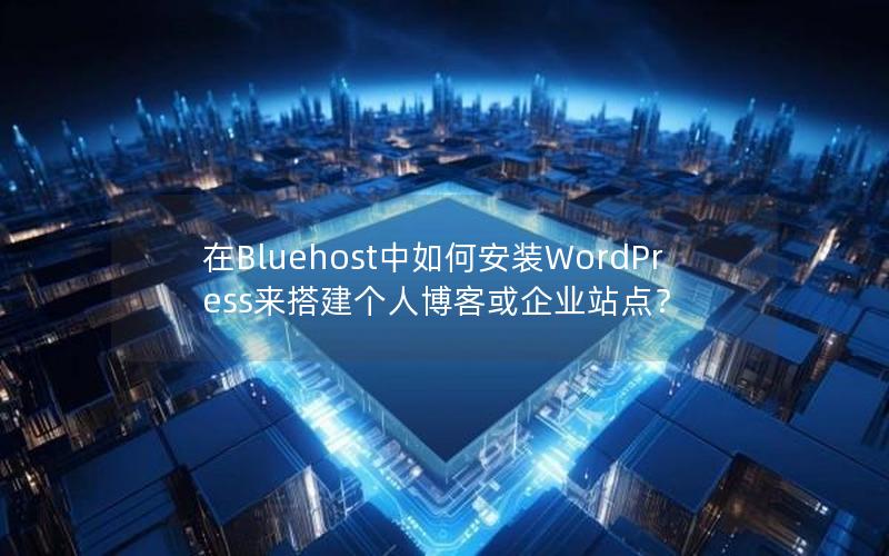 在Bluehost中如何安装WordPress来搭建个人博客或企业站点？