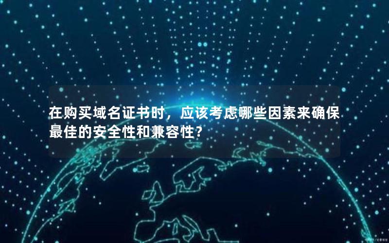 在购买域名证书时，应该考虑哪些因素来确保最佳的安全性和兼容性？