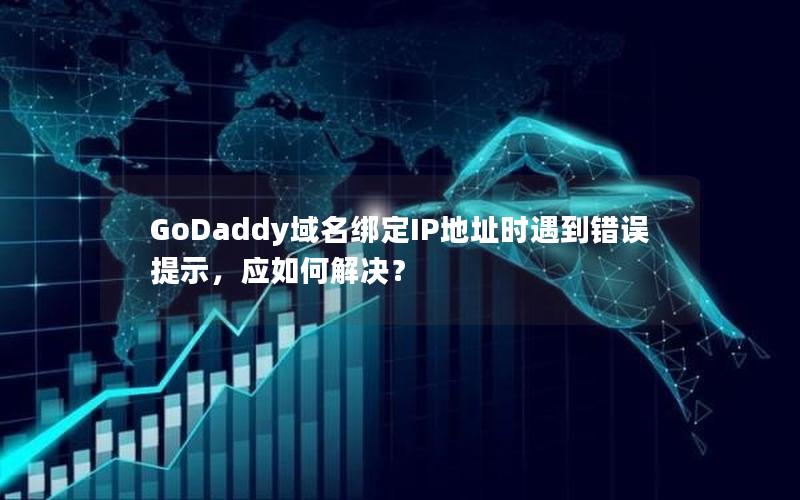 GoDaddy域名绑定IP地址时遇到错误提示，应如何解决？