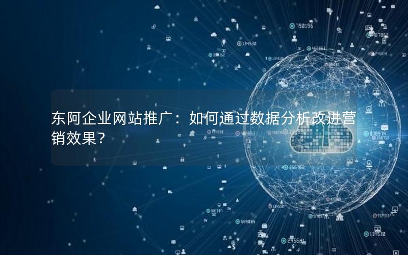 东阿企业网站推广：如何通过数据分析改进营销效果？