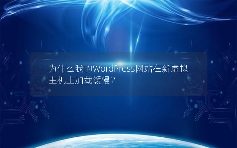 为什么我的WordPress网站在新虚拟主机上加载缓慢？