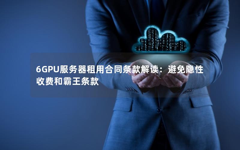 6GPU服务器租用合同条款解读：避免隐性收费和霸王条款