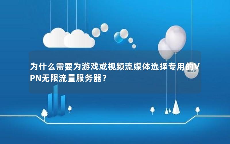 为什么需要为游戏或视频流媒体选择专用的VPN无限流量服务器？