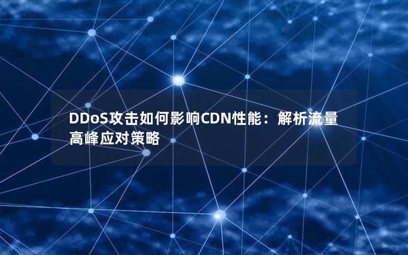 DDoS攻击如何影响CDN性能：解析流量高峰应对策略