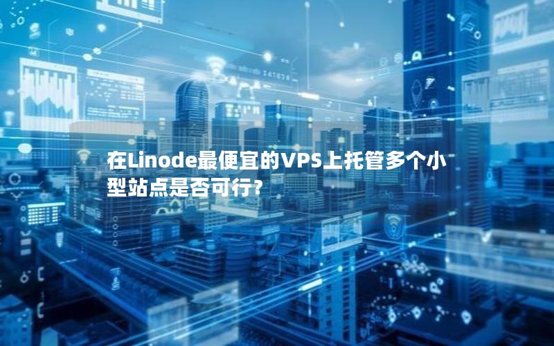 在Linode最便宜的VPS上托管多个小型站点是否可行？